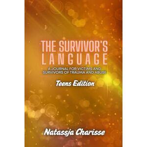 Charisse, Natassja The Survivor's Language Teen Edition: A Journal for Victims and Survivors of Trauma and Abuse Charisse, Natassja The Survivor's Language Teen Edition: A Journal for Victims and Survivors of Trauma and Abuse