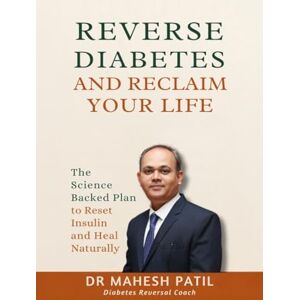 Dr Mahesh Patil Reverse Diabetes and Reclaim Your Life: The Science Backed Plan to Reset Insulin and Heal Naturally Dr Mahesh Patil Reverse Diabetes and Reclaim Your Life: The Science Backed Plan to Reset Insulin and Heal Naturally