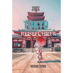 Cypher, Richard TOKYO REISEFÜHRER 2026: Die Seele Japans – Tradition, Technologie und unendliche Entdeckung. Cypher, Richard TOKYO REISEFÜHRER 2026: Die Seele Japans – Tradition, Technologie und unendliche Entdeckung.