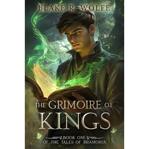 Wolfe, Blake R. The Grimoire of Kings: A Portal Fantasy Adventure (The Tales of Bramoria) Wolfe, Blake R. The Grimoire of Kings: A Portal Fantasy Adventure (The Tales of Bramoria)