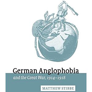 Stibbe, Matthew German Anglophobia & Gt War 1914-18: 11 (Studies in the Social and Cultural History of Modern Warfare, Series Number 11) Stibbe, Matthew German Anglophobia & Gt War 1914-18: 11 (Studies in the Social and Cultural History of Modern Warfare, Series Number 11)