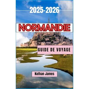James, Nathan Normandie GUIDE DE VOYAGE 2025-2026: Villages intemporels, légendes côtières et esprit du nord de la France James, Nathan Normandie GUIDE DE VOYAGE 2025-2026: Villages intemporels, légendes côtières et esprit du nord de la France