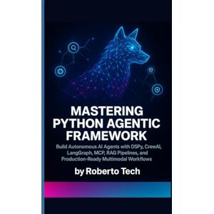 tech, robertto MASTERING PYTHON AGENTIC FRAMEWORK: BUILD AUTONOMOUS AI AGENTS WITH DSPY, CREWAI, LANGGRAPH, MCP, RAG PIPELINES, AND PRODUCTION-READY MULTIMODAL WORKFLOWS tech, robertto MASTERING PYTHON AGENTIC FRAMEWORK: BUILD AUTONOMOUS AI AGENTS WITH DSPY, CREWAI, LANGGRAPH, MCP, RAG PIPELINES, AND PRODUCTION-READY MULTIMODAL WORKFLOWS