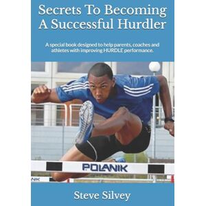 Silvey, Steve Secrets To Becoming A Successful Hurdler: A special book designed to help parents, coaches and athletes with improving HURDLE performance. Silvey, Steve Secrets To Becoming A Successful Hurdler: A special book designed to help parents, coaches and athletes with improving HURDLE performance.