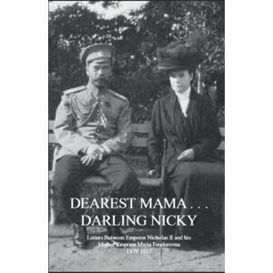 Romanov, Nicholas Alexandrovich DEAREST MAMA . . . DARLING NICKY: Letters Between Emperor Nicholas II and His Mother Empress Maria Feodorovna 1879-1917 Romanov, Nicholas Alexandrovich DEAREST MAMA . . . DARLING NICKY: Letters Between Emperor Nicholas II and His Mother Empress Maria Feodorovna 1879-1917
