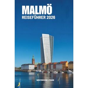 Paine, Westbrook J. MALMO REISEFÜHRER 2026: Entdecken Sie Schwedens Küstenjuwel der Kreativität und Ruhe Paine, Westbrook J. MALMO REISEFÜHRER 2026: Entdecken Sie Schwedens Küstenjuwel der Kreativität und Ruhe