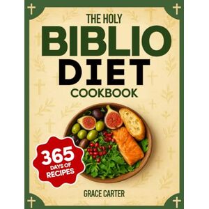 Carter, Grace The Holy Biblio Diet Cookbook: Authentic Bible-Rooted Recipes to Soothe Inflammation, Relieve Chronic Pain, and Restore Body & Soul Peace Carter, Grace The Holy Biblio Diet Cookbook: Authentic Bible-Rooted Recipes to Soothe Inflammation, Relieve Chronic Pain, and Restore Body & Soul Peace