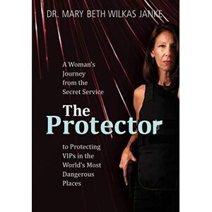 Wilkas Janke, Mary Beth The Protector: A Woman's Journey from the Secret Service to Guarding VIPs and Working in Some of the World's Most Dangerous Places Wilkas Janke, Mary Beth The Protector: A Woman's Journey from the Secret Service to Guarding VIPs and Working in Some of the World's Most Dangerous Places