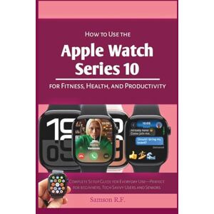 Samson How to Use the Apple Watch Series 10 for Fitness, Health, and Productivity: Complete Setup Guide for Everyday Use—Perfect for beginners, Tech Savvy ... Seniors (Smartwatches/Wearable Tech Devices) Samson How to Use the Apple Watch Series 10 for Fitness, Health, and Productivity: Complete Setup Guide for Everyday Use—Perfect for beginners, Tech Savvy ... Seniors (Smartwatches/Wearable Tech Devices)