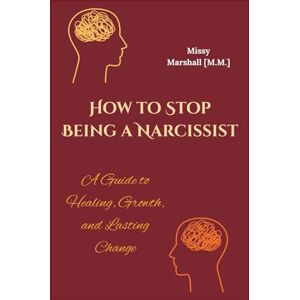 Marshall How to Stop Being a Narcissist: A Guide to Healing, Growth, and Lasting Change Marshall How to Stop Being a Narcissist: A Guide to Healing, Growth, and Lasting Change