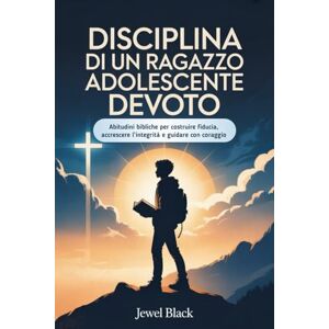 BLACK, JEWEL Disciplina di un Ragazzo adolescente devoto: Abitudini bibliche per costruire fiducia, accrescere l'integrità e guidare con coraggio BLACK, JEWEL Disciplina di un Ragazzo adolescente devoto: Abitudini bibliche per costruire fiducia, accrescere l'integrità e guidare con coraggio