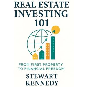 Kennedy, Stewart Real Estate Investing 101: From First Property to Financial Freedom Kennedy, Stewart Real Estate Investing 101: From First Property to Financial Freedom