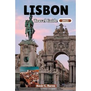 Bacon, Rosie G. LISBON TRAVEL GUIDE 2025: Your comprehensive Guide to Portugal's Top sightseeing with Local tips and Experiences. Bacon, Rosie G. LISBON TRAVEL GUIDE 2025: Your comprehensive Guide to Portugal's Top sightseeing with Local tips and Experiences.
