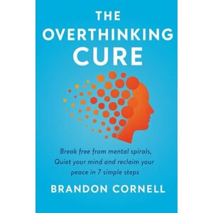 Cornell, Brandon The Overthinking Cure: Break From Mental Spirals, Quiet your mind and Reclaim Your Peace in 7 Simple Steps Cornell, Brandon The Overthinking Cure: Break From Mental Spirals, Quiet your mind and Reclaim Your Peace in 7 Simple Steps