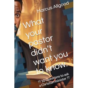 Allgood, Marcus What your pastor didn’t want you to know.: ?? 10 Questions to ask a Christian minister ?? Allgood, Marcus What your pastor didn’t want you to know.: ?? 10 Questions to ask a Christian minister ??