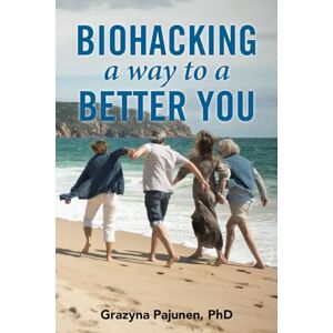 Pajunen PhD, Grazyna Biohacking a Way to a Better You: Look and Feel Better than you did 10 years ago Pajunen PhD, Grazyna Biohacking a Way to a Better You: Look and Feel Better than you did 10 years ago