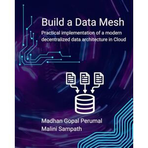 Perumal, Madhan Gopal Build a Data Mesh (Hands-On) – Practical implementation of a modern decentralized data architecture in Cloud Perumal, Madhan Gopal Build a Data Mesh (Hands-On) – Practical implementation of a modern decentralized data architecture in Cloud