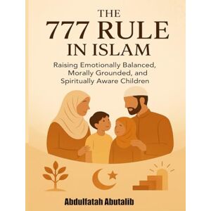 Abutalib, Abdulfatah The 777 Rule in Islam: A Complete Guide to Raising Muslim Children from Ages 0–21: A Practical Islamic Parenting Method for Emotional, Moral, and Spiritual Development Abutalib, Abdulfatah The 777 Rule in Islam: A Complete Guide to Raising Muslim Children from Ages 0–21: A Practical Islamic Parenting Method for Emotional, Moral, and Spiritual Development