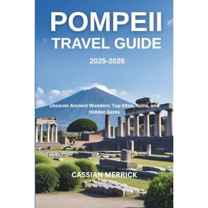 Merrick, Cassian Pompeii Travel guide 2025-2026: Uncover Ancient Wonders: Top Sites, Ruins, and Hidden Gems Merrick, Cassian Pompeii Travel guide 2025-2026: Uncover Ancient Wonders: Top Sites, Ruins, and Hidden Gems