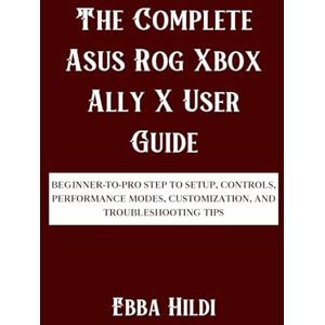 Hildi, Ebba The Complete Asus Rog Xbox Ally X User Guide: Beginner-to-Pro Step to Setup, Controls, Performance Modes, Customization, and Troubleshooting Tips Hildi, Ebba The Complete Asus Rog Xbox Ally X User Guide: Beginner-to-Pro Step to Setup, Controls, Performance Modes, Customization, and Troubleshooting Tips