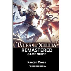 Cross TALES OF XILLIA REMASTERED GAME GUIDE (With Game Images): Complete Walkthroughs, Tips and Tricks to Hidden Areas, Combat Mastery and Side Quests. Cross TALES OF XILLIA REMASTERED GAME GUIDE (With Game Images): Complete Walkthroughs, Tips and Tricks to Hidden Areas, Combat Mastery and Side Quests.