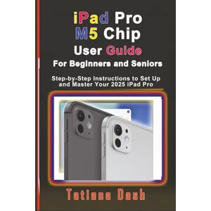 Dash, Tatiana iPad Pro M5 Chip User Guide For Beginners and Seniors: Step-by-Step Instructions to Set Up and Master Your 2025 iPad Pro (Gadgets simplified guides) Dash, Tatiana iPad Pro M5 Chip User Guide For Beginners and Seniors: Step-by-Step Instructions to Set Up and Master Your 2025 iPad Pro (Gadgets simplified guides)