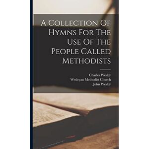 Wesley, John A Collection Of Hymns For The Use Of The People Called Methodists Wesley, John A Collection Of Hymns For The Use Of The People Called Methodists