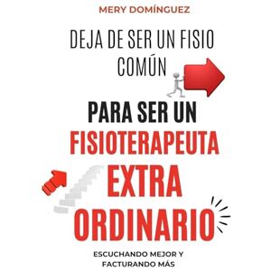 Domínguez, Mery DEJA DE SER UN FISIO COMUN PARA SER UN FISIOTERAPEUTA EXTRAORDINARIO: ESCUCHANDO MEJOR Y FACTURANDO MAS Domínguez, Mery DEJA DE SER UN FISIO COMUN PARA SER UN FISIOTERAPEUTA EXTRAORDINARIO: ESCUCHANDO MEJOR Y FACTURANDO MAS