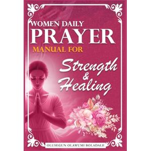 OLAWUMI BOLADALE, OLUSEGUN WOMEN DAILY PRAYER MANUAL FOR STRENGTH AND HEALING: Daily Devotional Prayer Guide to Abundant Grace, Growth, Breakthrough and Endless Joy OLAWUMI BOLADALE, OLUSEGUN WOMEN DAILY PRAYER MANUAL FOR STRENGTH AND HEALING: Daily Devotional Prayer Guide to Abundant Grace, Growth, Breakthrough and Endless Joy