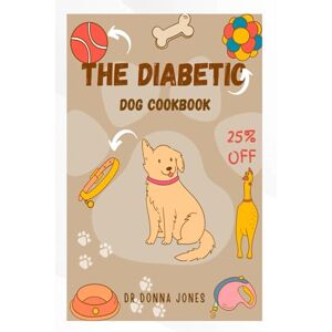 Jones, Dr. Donna THE DIABETIC DOG COOKBOOK: Care, Tips, and Recipes for a Healthy Life Jones, Dr. Donna THE DIABETIC DOG COOKBOOK: Care, Tips, and Recipes for a Healthy Life
