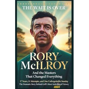 EDMOND, JUSTINE THE WAIT IS OVER: Rory McIlroy And the Masters That Changed Everything: 17 Years, 11 Attempts, and One Unforgettable Sunday The Dramatic Story Behind Golf's Most Anticipated Victory EDMOND, JUSTINE THE WAIT IS OVER: Rory McIlroy And the Masters That Changed Everything: 17 Years, 11 Attempts, and One Unforgettable Sunday The Dramatic Story Behind Golf's Most Anticipated Victory