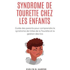 Harper, Evelyn B. SYNDROME DE TOURETTE CHEZ LES ENFANTS: Guide des parents pour comprendre le syndrome de Gilles de la Tourette et la gestion des tics Harper, Evelyn B. SYNDROME DE TOURETTE CHEZ LES ENFANTS: Guide des parents pour comprendre le syndrome de Gilles de la Tourette et la gestion des tics