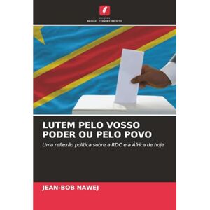 NAWEJ, JEAN-BOB LUTEM PELO VOSSO PODER OU PELO POVO: Uma reflexão política sobre a RDC e a África de hoje NAWEJ, JEAN-BOB LUTEM PELO VOSSO PODER OU PELO POVO: Uma reflexão política sobre a RDC e a África de hoje