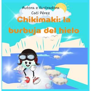 Pérez López, Catalina CHIKIMAKI:LA BURBUJA DEL HIELO: Un viaje mágico para niños curiosos. Cuento ilustrado para niños de 4 a 6 años (CHIKIMAKI :AVENTURAS DE UNA BURBUJA VALIENTE) Pérez López, Catalina CHIKIMAKI:LA BURBUJA DEL HIELO: Un viaje mágico para niños curiosos. Cuento ilustrado para niños de 4 a 6 años (CHIKIMAKI :AVENTURAS DE UNA BURBUJA VALIENTE)