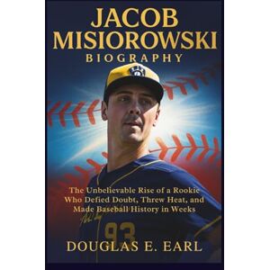 E. EARL, DOUGLAS JACOB MISIOROWSKI BIOGRAPHY: The Unbelievable Rise of a Rookie Who Defied Doubt, Threw Heat, and Made Baseball History in Weeks E. EARL, DOUGLAS JACOB MISIOROWSKI BIOGRAPHY: The Unbelievable Rise of a Rookie Who Defied Doubt, Threw Heat, and Made Baseball History in Weeks