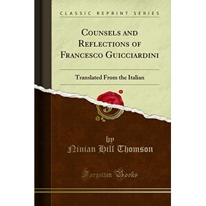 Thomson Counsels and Reflections of Francesco Guicciardini: Translated From the Italian (Classic Reprint) Thomson Counsels and Reflections of Francesco Guicciardini: Translated From the Italian (Classic Reprint)