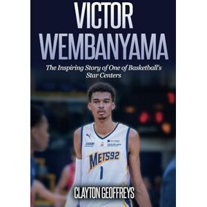 Geoffreys, Clayton Victor Wembanyama: The Inspiring Story of One of Basketball's Star Centers (Basketball Biography Books) Geoffreys, Clayton Victor Wembanyama: The Inspiring Story of One of Basketball's Star Centers (Basketball Biography Books)