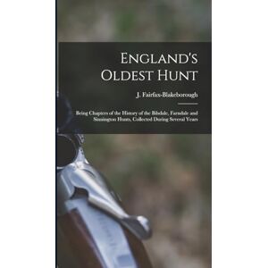 Fairfax-Blakeborough, J 1883- England's Oldest Hunt: Being Chapters of the History of the Bilsdale, Farndale and Sinnington Hunts, Collected During Several Years Fairfax-Blakeborough, J 1883- England's Oldest Hunt: Being Chapters of the History of the Bilsdale, Farndale and Sinnington Hunts, Collected During Several Years