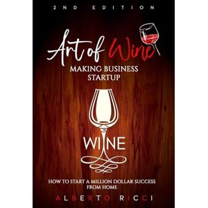 Ricci, Alberto Art of Wine Making Business Startup: How to Start a Million Dollar Success from Home Ricci, Alberto Art of Wine Making Business Startup: How to Start a Million Dollar Success from Home
