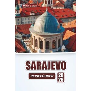 Shuler, Michell G. SARAJEVO REISEFÜHRER 2026: Entdecken Sie die wichtigsten Sehenswürdigkeiten, versteckten Schätze, Kultur, lokale Küche und praktische Tipps für Besucher in Bosniens Hauptstadt Shuler, Michell G. SARAJEVO REISEFÜHRER 2026: Entdecken Sie die wichtigsten Sehenswürdigkeiten, versteckten Schätze, Kultur, lokale Küche und praktische Tipps für Besucher in Bosniens Hauptstadt