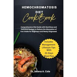 Cole, Dr Selena A Hemochromatosis Diet Cookbook: Comprehensive Diet Guide with Nutritious and Delicious Recipes to Reduce the Absorption of Iron Intake for Beginners ... Diagnosed. (Healthy Eating, Healthy living) Cole, Dr Selena A Hemochromatosis Diet Cookbook: Comprehensive Diet Guide with Nutritious and Delicious Recipes to Reduce the Absorption of Iron Intake for Beginners ... Diagnosed. (Healthy Eating, Healthy living)