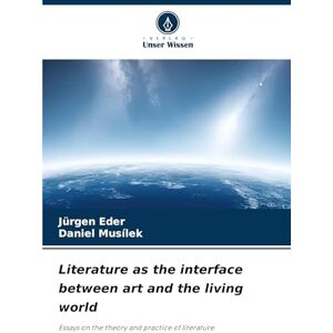Eder, Jürgen Literature as the interface between art and the living world: Essays on the theory and practice of literature Eder, Jürgen Literature as the interface between art and the living world: Essays on the theory and practice of literature