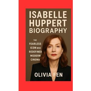 FEN, OLIVIA Isabelle Huppert Biography: The Fearless Icon Who Redefined Modern Cinema FEN, OLIVIA Isabelle Huppert Biography: The Fearless Icon Who Redefined Modern Cinema