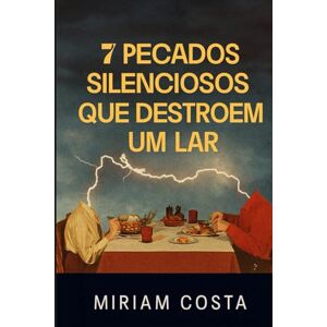 Costa, Miriam 7 Pecados Silenciosos que Destroem um Lar: Como identificar e vencer os inimigos ocultos da família cristã Costa, Miriam 7 Pecados Silenciosos que Destroem um Lar: Como identificar e vencer os inimigos ocultos da família cristã
