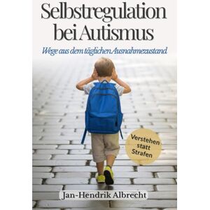 Albrecht, Jan-Hendrik Selbstregulation bei Autismus Wege aus dem täglichen Ausnahmezustand: Wie du dein Kind stabilisierst, ohne Druck und Strafen Albrecht, Jan-Hendrik Selbstregulation bei Autismus Wege aus dem täglichen Ausnahmezustand: Wie du dein Kind stabilisierst, ohne Druck und Strafen