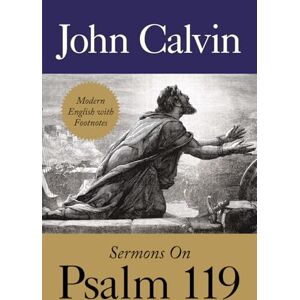 Calvin, John Sermons on Psalm 119 by John Calvin: Translated from French into English in 1580, Retyped and Lightly Updated Calvin, John Sermons on Psalm 119 by John Calvin: Translated from French into English in 1580, Retyped and Lightly Updated