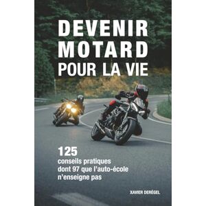 Derégel, Xavier Devenir motard pour la vie: 125 conseils pratiques dont 97 que l'auto-école n'enseigne pas Permis A et A2 Derégel, Xavier Devenir motard pour la vie: 125 conseils pratiques dont 97 que l'auto-école n'enseigne pas Permis A et A2