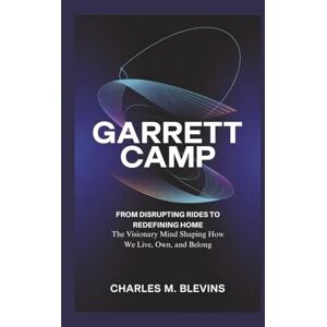 M. Blevins, Charles GARRETT CAMP: From Disrupting Rides to Redefining Home: The Visionary Mind Shaping How We Live, Own, and Belong (The Impact Series: Music, Sports, and Business Visionaries) M. Blevins, Charles GARRETT CAMP: From Disrupting Rides to Redefining Home: The Visionary Mind Shaping How We Live, Own, and Belong (The Impact Series: Music, Sports, and Business Visionaries)