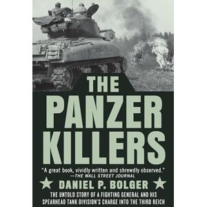 Bolger, Daniel P. The Panzer Killers: The Untold Story of a Fighting General and His Spearhead Tank Division's Charge into the Third Reich Bolger, Daniel P. The Panzer Killers: The Untold Story of a Fighting General and His Spearhead Tank Division's Charge into the Third Reich