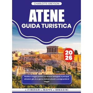 GREYSON, CHARLOTTE ATENE GUIDA TURISTICA 2026: Pianifica il viaggio perfetto con itinerari dettagliati, le principali attrazioni, gite di un giorno, festival culturali e consigli pratici di viaggio GREYSON, CHARLOTTE ATENE GUIDA TURISTICA 2026: Pianifica il viaggio perfetto con itinerari dettagliati, le principali attrazioni, gite di un giorno, festival culturali e consigli pratici di viaggio